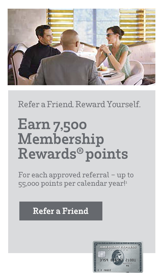 Refer a Friend Reward Yourself. Earn 7,500 Membership Reward® points for each approved referral - up to 55,000 points per calendar year!