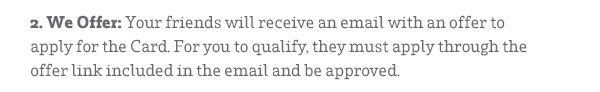 2. We Offer: Your friends will receive an email with an offer to apply for the Card. For you to qualify, they must apply through the offer link included in the email and be approved.